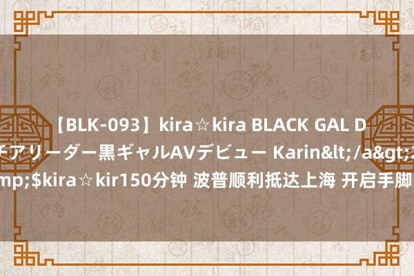 【BLK-093】kira☆kira BLACK GAL DEBUT 元・有名球団チアリーダー黒ギャルAVデビュー Karin</a>2013-04-19kira☆kira&$kira☆kir150分钟 波普顺利抵达上海 开启手脚361度篮球品类代言东说念主的初度中国行