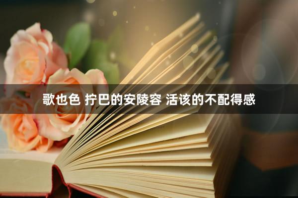 歌也色 拧巴的安陵容 活该的不配得感