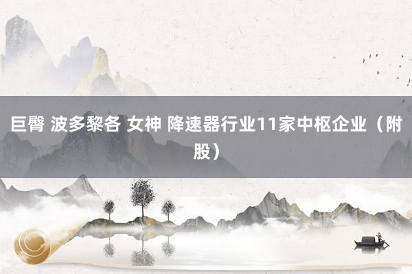 巨臀 波多黎各 女神 降速器行业11家中枢企业（附股）