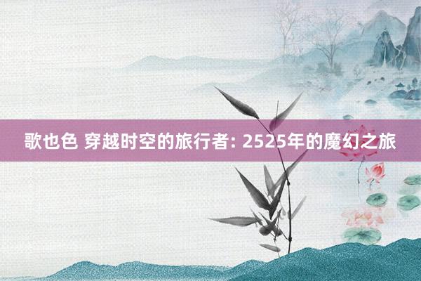 歌也色 穿越时空的旅行者: 2525年的魔幻之旅