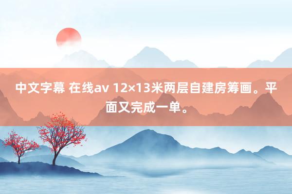 中文字幕 在线av 12×13米两层自建房筹画。平面又完成一单。