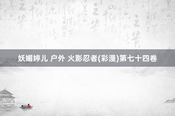 妖媚婷儿 户外 火影忍者(彩漫)第七十四卷