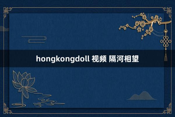 hongkongdoll 视频 隔河相望