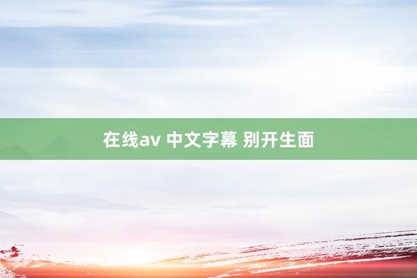 在线av 中文字幕 别开生面