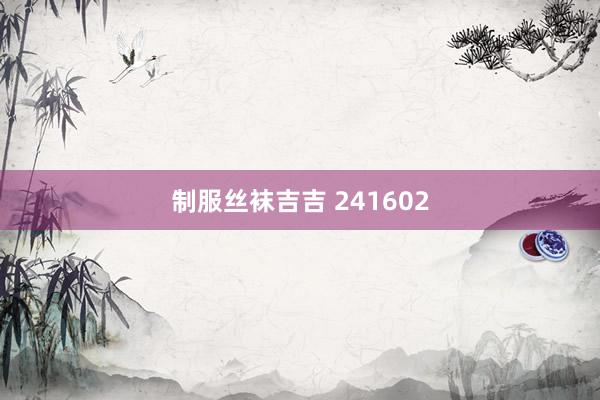 制服丝袜吉吉 241602