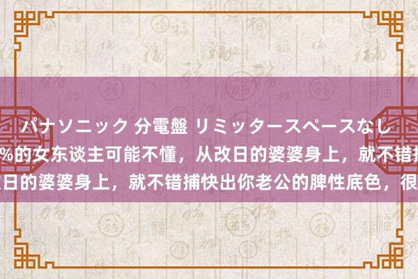 パナソニック 分電盤 リミッタースペースなし 露出・半埋込両用形 99%的女东谈主可能不懂，从改日的婆婆身上，就不错捕快出你老公的脾性底色，很准的