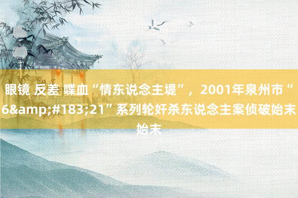眼镜 反差 喋血“情东说念主堤”，2001年泉州市“6&#183;21”系列轮奸杀东说念主案侦破始末