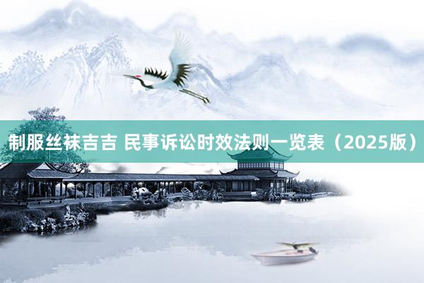 制服丝袜吉吉 民事诉讼时效法则一览表（2025版）