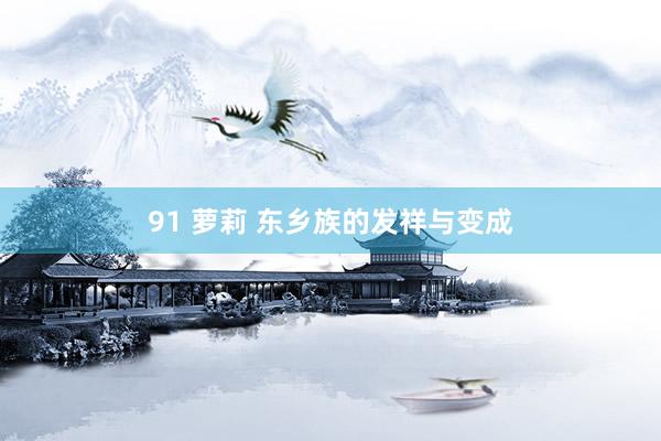 91 萝莉 东乡族的发祥与变成