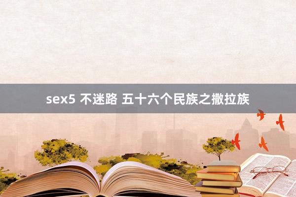 sex5 不迷路 五十六个民族之撒拉族