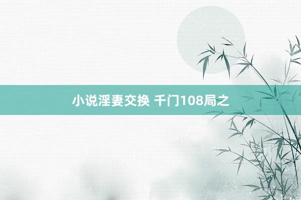 小说淫妻交换 千门108局之