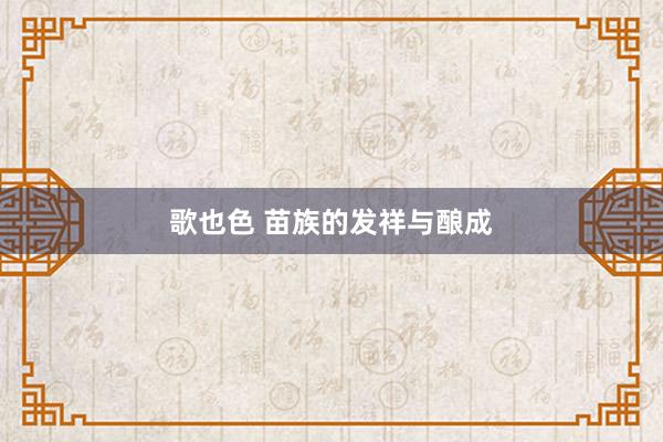 歌也色 苗族的发祥与酿成