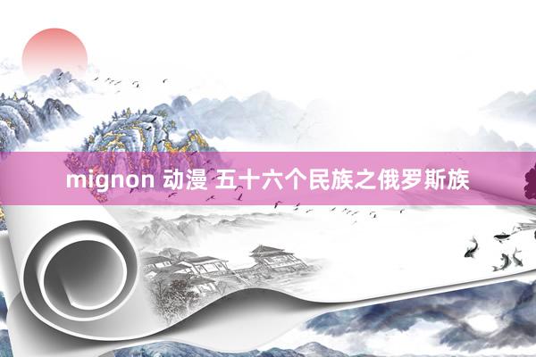 mignon 动漫 五十六个民族之俄罗斯族