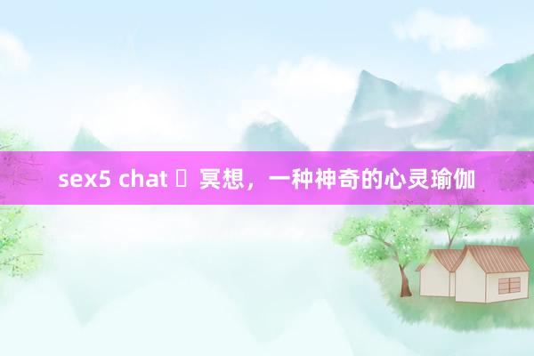 sex5 chat ​冥想，一种神奇的心灵瑜伽