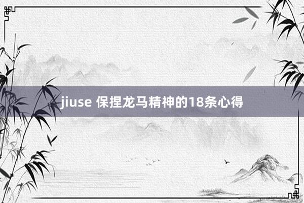 jiuse 保捏龙马精神的18条心得